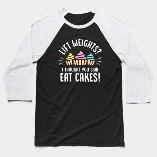 Lift Weights? I Thought You Said Eat Cakes! Baseball T-Shirt